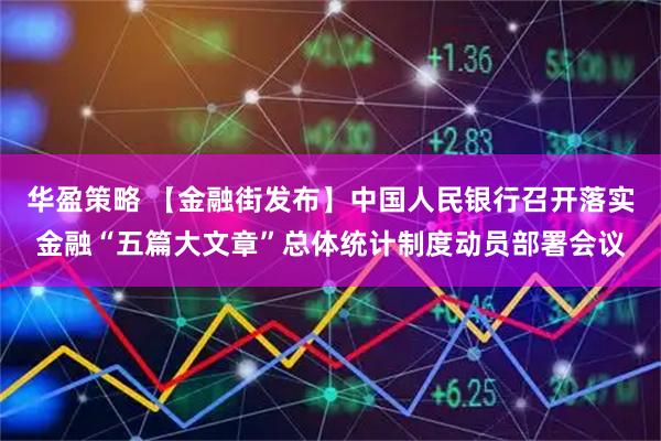 华盈策略 【金融街发布】中国人民银行召开落实金融“五篇大文章”总体统计制度动员部署会议