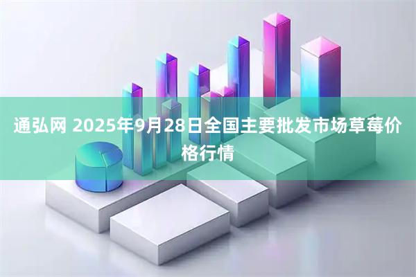 通弘网 2025年9月28日全国主要批发市场草莓价格行情