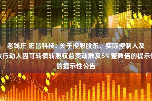 老钱庄 宏昌科技: 关于控股股东、实际控制人及其一致行动人因可转债转股权益变动触及5%整数倍的提示性公告