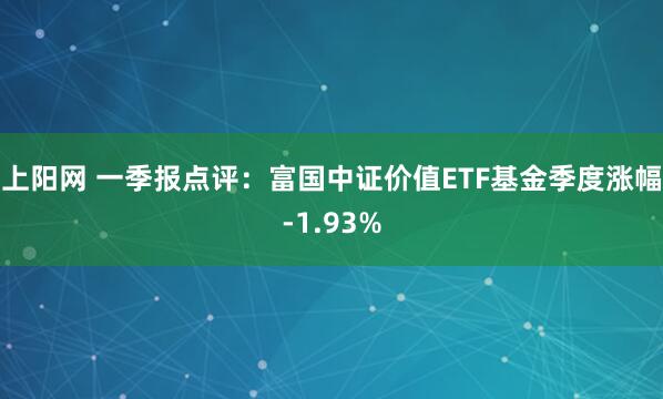 上阳网 一季报点评：富国中证价值ETF基金季度涨幅-1.93%