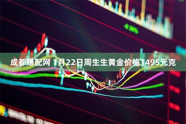 成都赚配网 1月22日周生生黄金价格1495元克