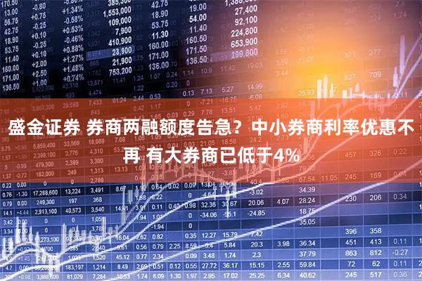 盛金证券 券商两融额度告急？中小券商利率优惠不再 有大券商已低于4%